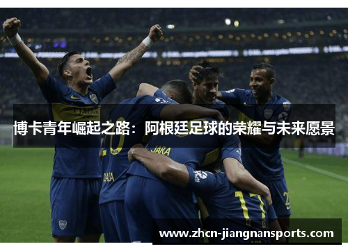 博卡青年崛起之路：阿根廷足球的荣耀与未来愿景