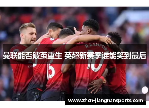 曼联能否破茧重生 英超新赛季谁能笑到最后