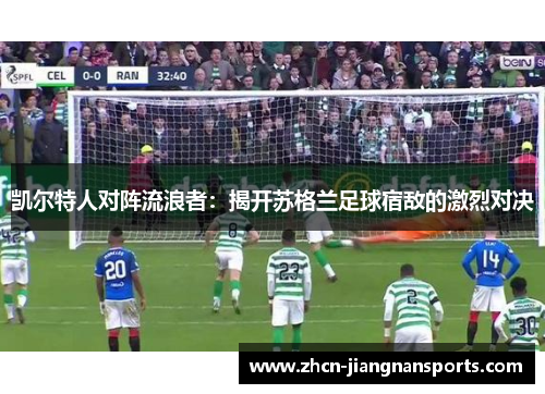 凯尔特人对阵流浪者：揭开苏格兰足球宿敌的激烈对决